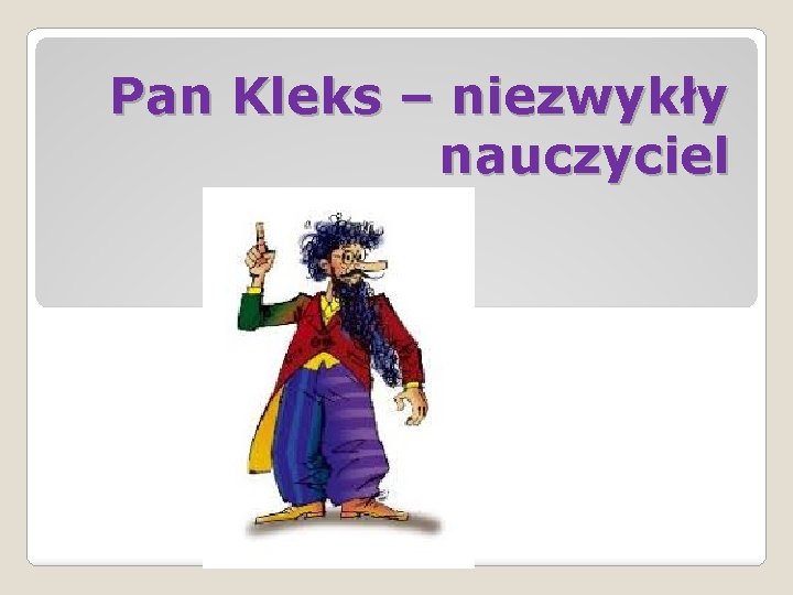 Pan Kleks niezwyky nauczyciel To temat naszej lekcji