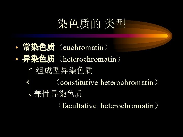 染色质的 类型 • 常染色质（euchromatin） • 异染色质（heterochromatin） 组成型异染色质 （constitutive heterochromatin） 兼性异染色质 （facultative heterochromatin） 