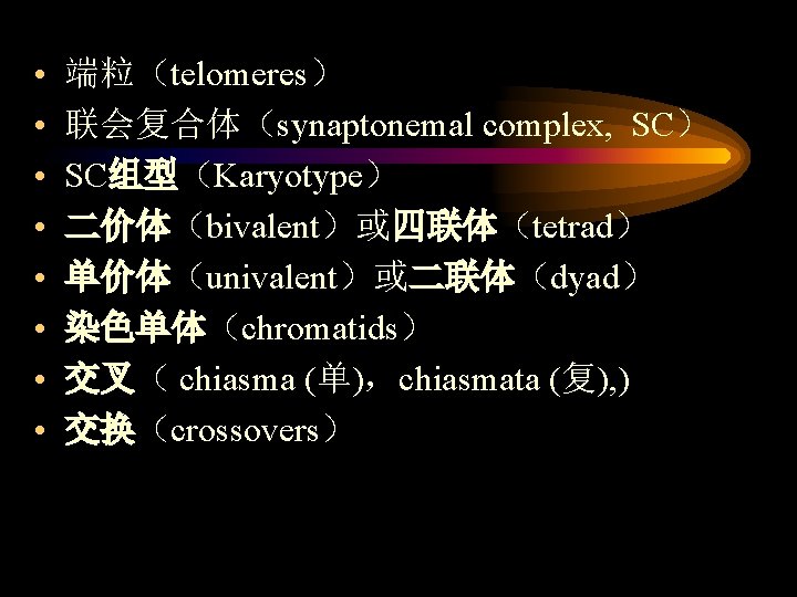  • • 端粒（telomeres） 联会复合体（synaptonemal complex, SC） SC组型（Karyotype） 二价体（bivalent）或四联体（tetrad） 单价体（univalent）或二联体（dyad） 染色单体（chromatids） 交叉（ chiasma (单)，chiasmata