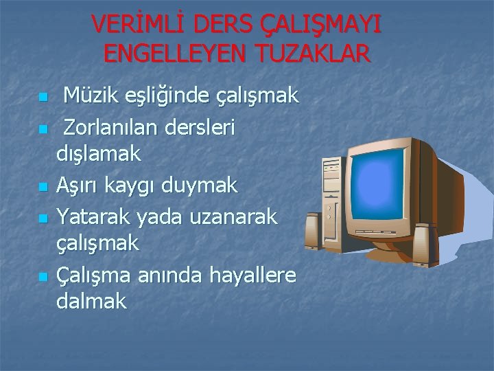 VERİMLİ DERS ÇALIŞMAYI ENGELLEYEN TUZAKLAR n n n Müzik eşliğinde çalışmak Zorlanılan dersleri dışlamak