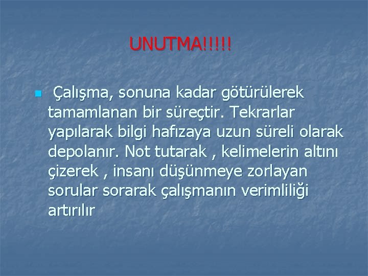 UNUTMA!!!!! n Çalışma, sonuna kadar götürülerek tamamlanan bir süreçtir. Tekrarlar yapılarak bilgi hafızaya uzun