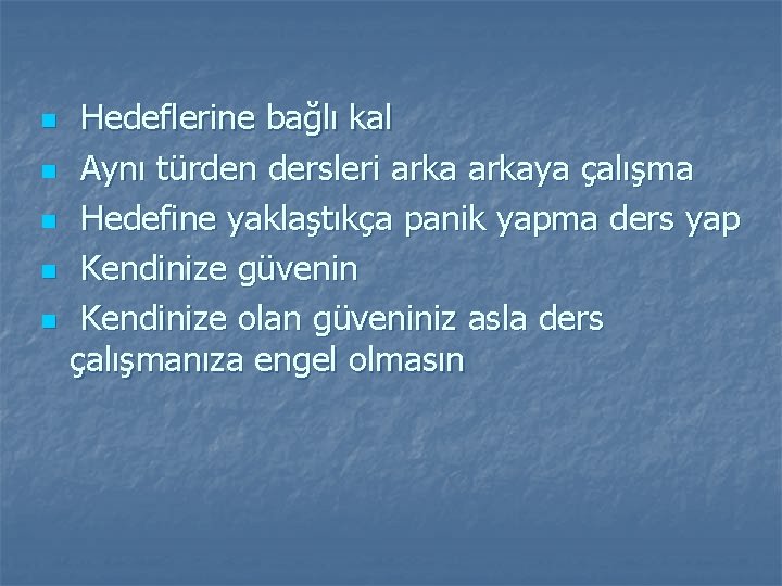 n n n Hedeflerine bağlı kal Aynı türden dersleri arkaya çalışma Hedefine yaklaştıkça panik