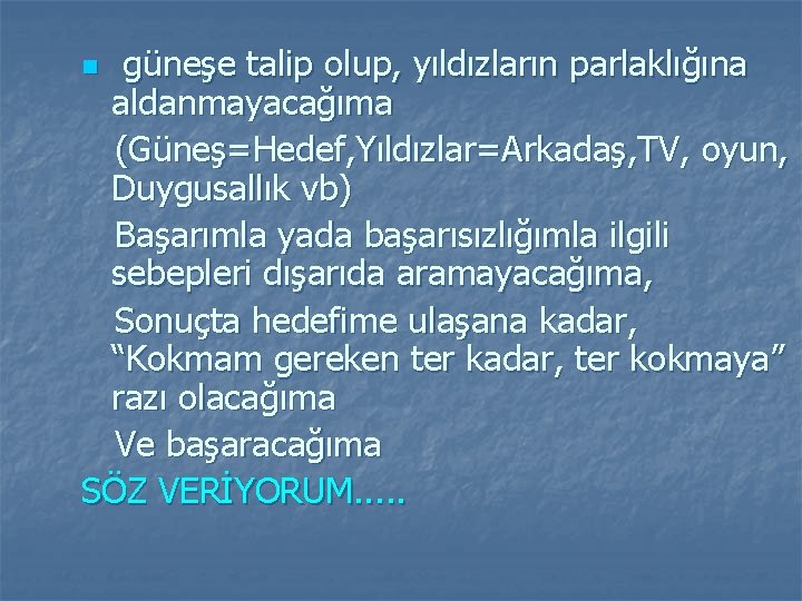 güneşe talip olup, yıldızların parlaklığına aldanmayacağıma (Güneş=Hedef, Yıldızlar=Arkadaş, TV, oyun, Duygusallık vb) Başarımla yada