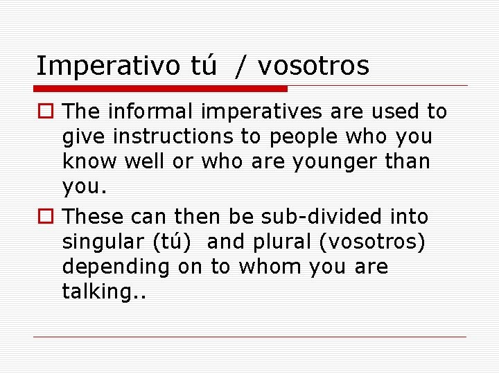 Imperativo tú / vosotros o The informal imperatives are used to give instructions to