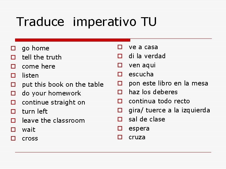 Traduce imperativo TU o o o go home tell the truth come here listen