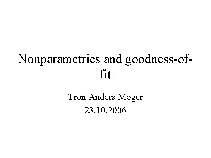 Nonparametrics and goodness-offit Tron Anders Moger 23. 10. 2006 