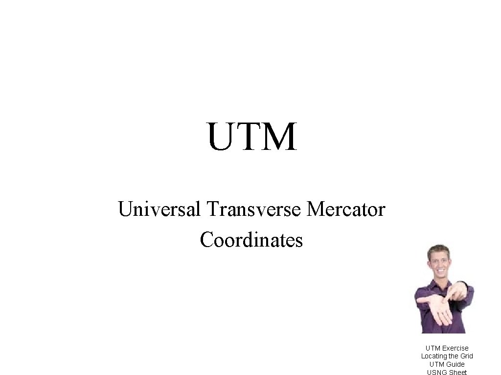 UTM Universal Transverse Mercator Coordinates UTM Exercise Locating the Grid UTM Guide 