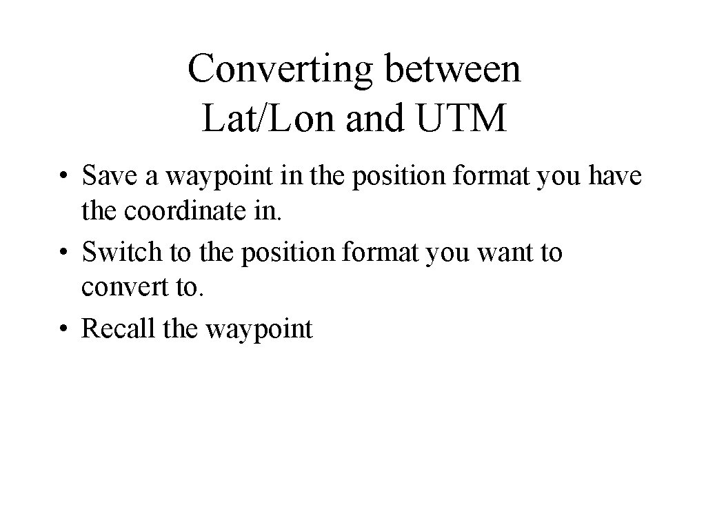 Converting between Lat/Lon and UTM • Save a waypoint in the position format you