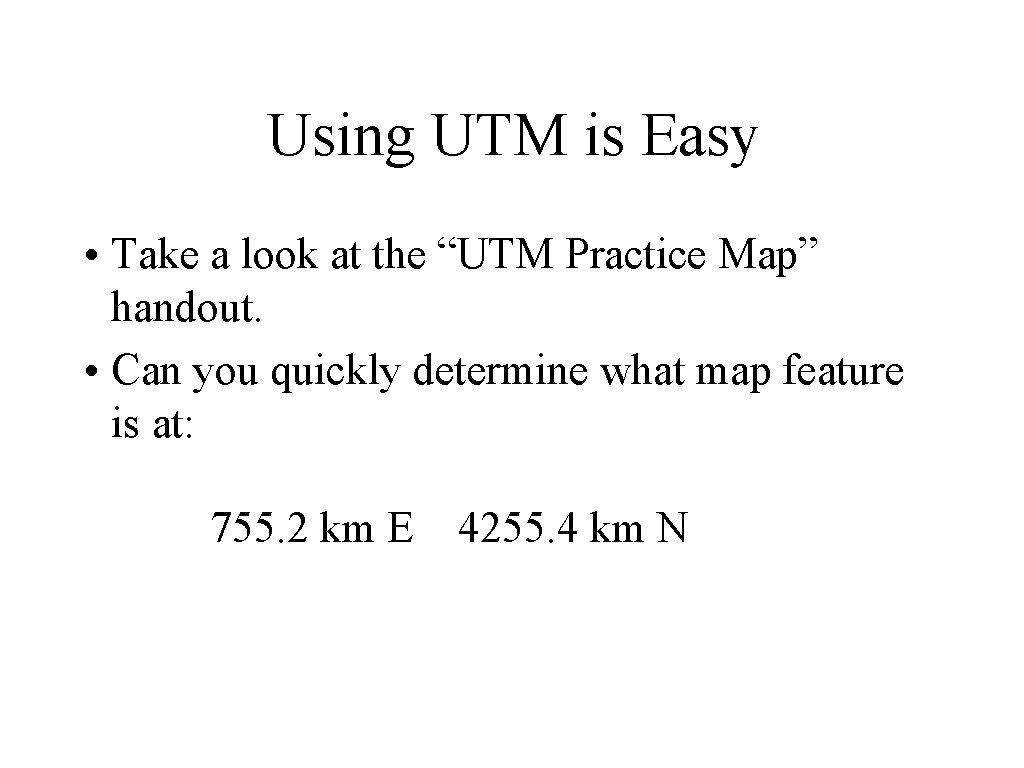 Using UTM is Easy • Take a look at the “UTM Practice Map” handout.