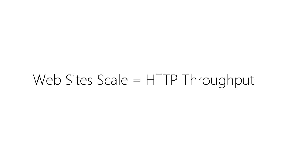 Web Sites Scale = HTTP Throughput 
