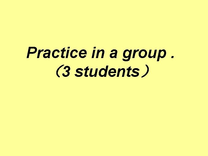 Practice in a group. （3 students） 