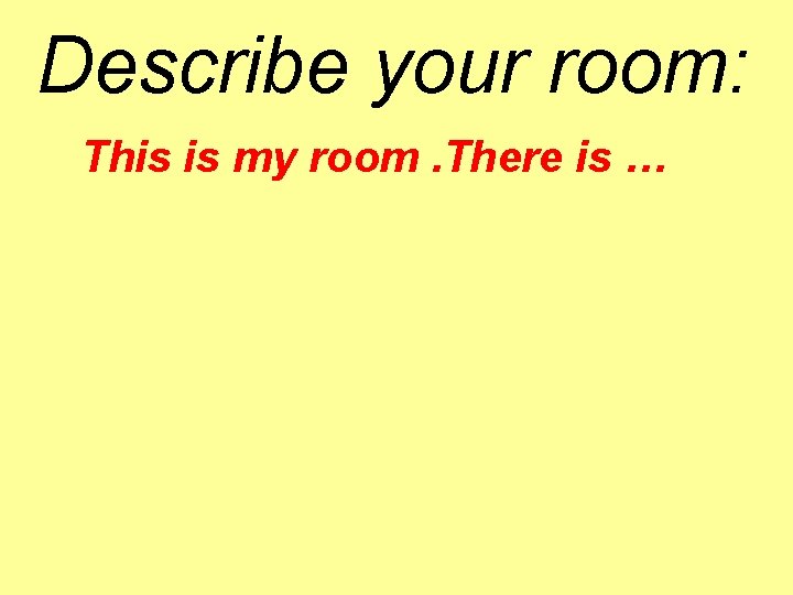 Describe your room: This is my room. There is … 