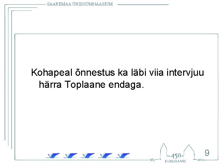 SAAREMAA ÜHISGÜMNAASIUM Kohapeal õnnestus ka läbi viia intervjuu härra Toplaane endaga. 9 SAAREMAA ÜHISGÜMNAASIUM Kohapeal õnnestus ka läbi viia intervjuu härra Toplaane endaga. 9