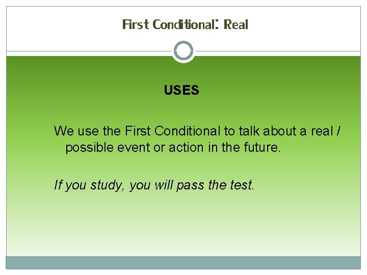 First Conditional: Real USES We use the First Conditional to talk about a real