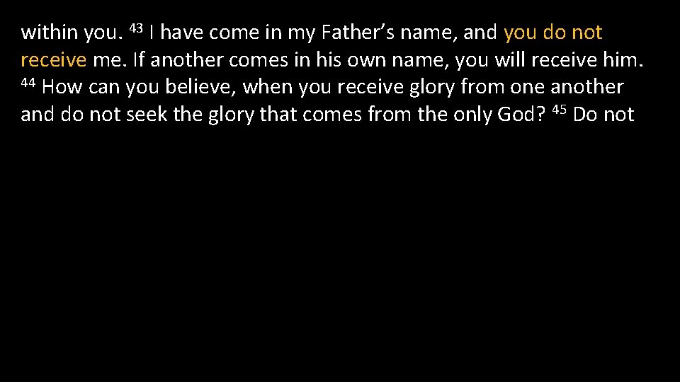 within you. 43 I have come in my Father’s name, and you do not