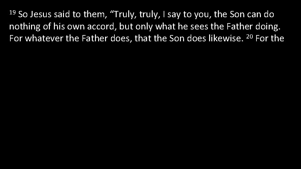 So Jesus said to them, “Truly, truly, I say to you, the Son can