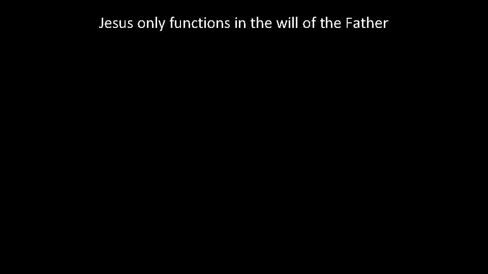 Jesus only functions in the will of the Father 