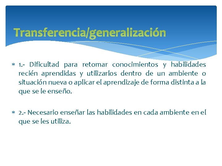 Transferencia/generalización 1. - Dificultad para retomar conocimientos y habilidades recién aprendidas y utilizarlos dentro