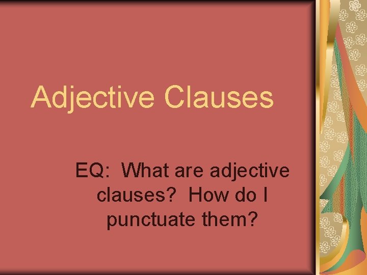 Adjective Clauses EQ: What are adjective clauses? How do I punctuate them? 