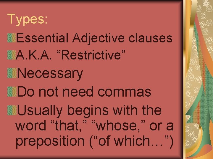 Types: Essential Adjective clauses A. K. A. “Restrictive” Necessary Do not need commas Usually