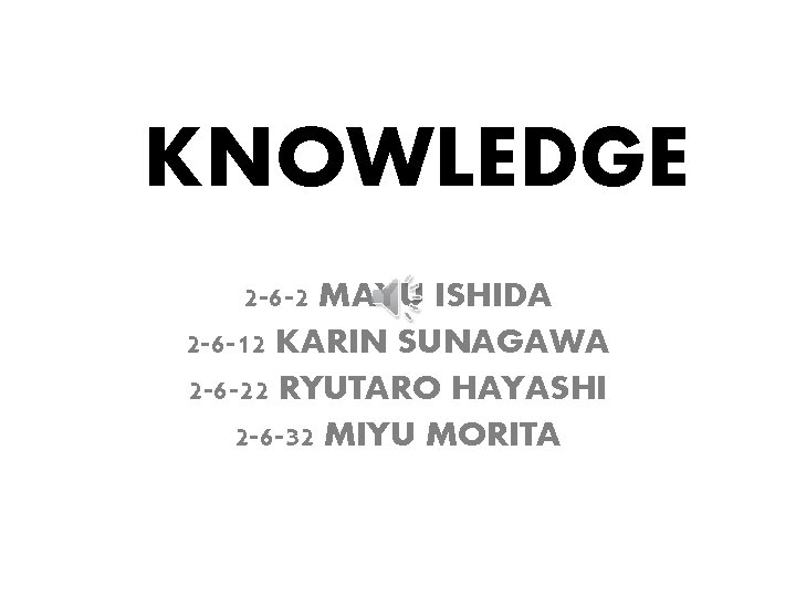 KNOWLEDGE 2 -6 -2 MAYU ISHIDA 2 -6 -12 KARIN SUNAGAWA 2 -6 -22