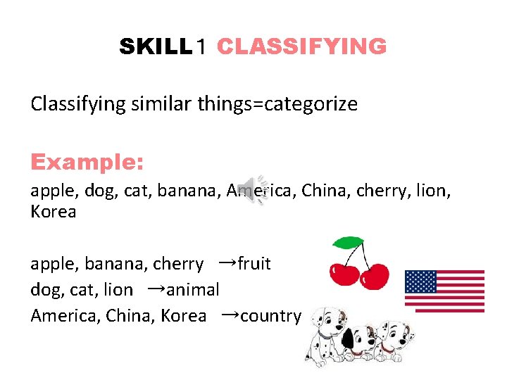 SKILL１ CLASSIFYING Classifying similar things=categorize Example: apple, dog, cat, banana, America, China, cherry, lion,