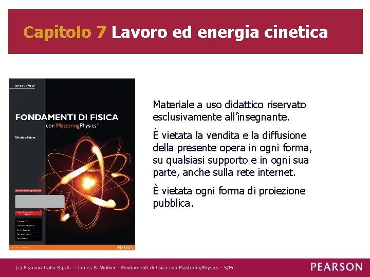 Capitolo 7 Lavoro ed energia cinetica Materiale a uso didattico riservato esclusivamente all’insegnante. È Capitolo 7 Lavoro ed energia cinetica Materiale a uso didattico riservato esclusivamente all’insegnante. È