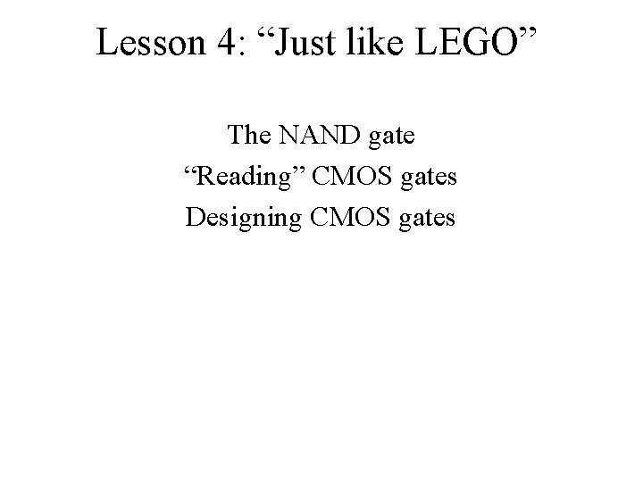 Lesson 4: “Just like LEGO” The NAND gate “Reading” CMOS gates Designing CMOS gates