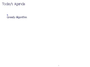 Today’s Agenda Greedy Algorithm 