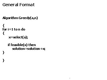 General Format Algorithm Greedy(a, n) { for i=1 to n do { x=select(a); }