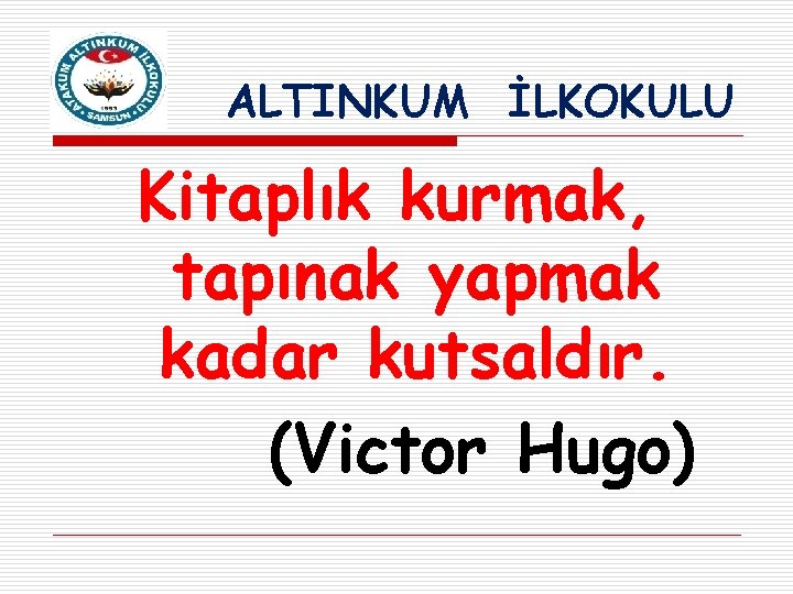 ALTINKUM İLKOKULU Kitaplık kurmak, tapınak yapmak kadar kutsaldır. (Victor Hugo) 