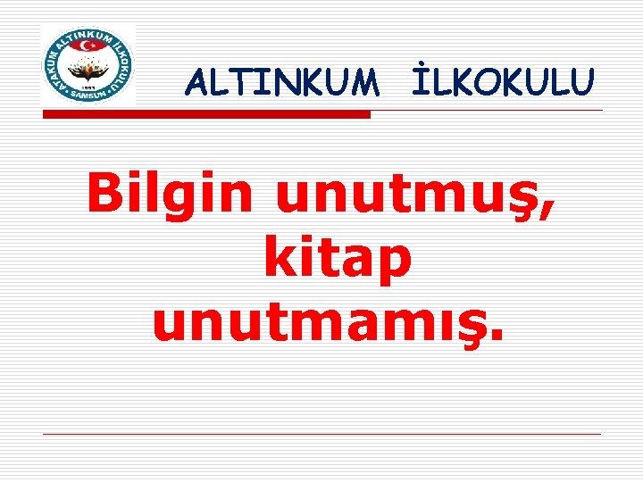 ALTINKUM İLKOKULU Bilgin unutmuş, kitap unutmamış. 