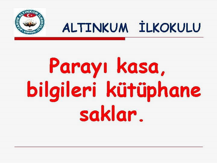 ALTINKUM İLKOKULU Parayı kasa, bilgileri kütüphane saklar. 