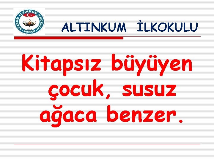 ALTINKUM İLKOKULU Kitapsız büyüyen çocuk, susuz ağaca benzer. 