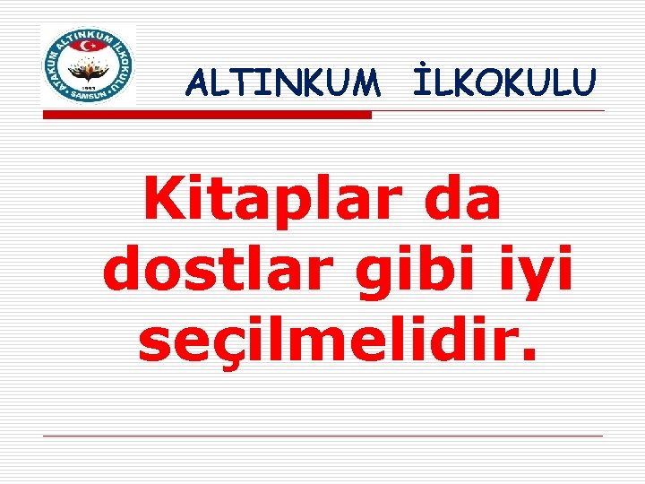 ALTINKUM İLKOKULU Kitaplar da dostlar gibi iyi seçilmelidir. 