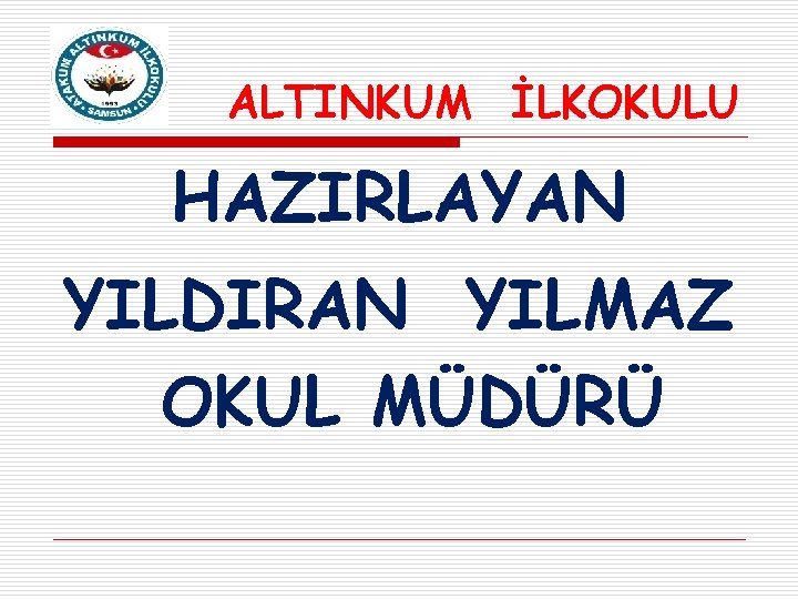 ALTINKUM İLKOKULU HAZIRLAYAN YILDIRAN YILMAZ OKUL MÜDÜRÜ 