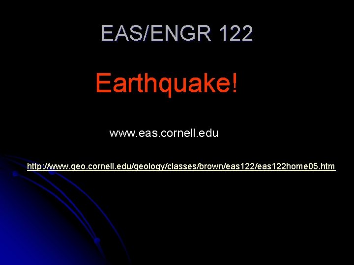 EAS/ENGR 122 Earthquake! www. eas. cornell. edu http: //www. geo. cornell. edu/geology/classes/brown/eas 122 home