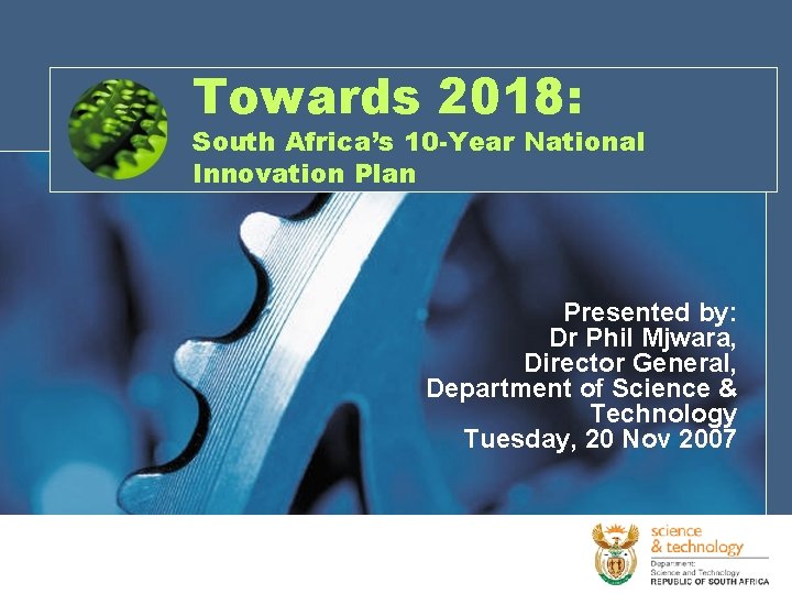 Towards 2018: South Africa’s 10 -Year National Innovation Plan Presented by: Dr Phil Mjwara,