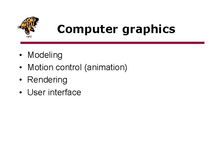 Computer graphics • • Modeling Motion control (animation) Rendering User interface 