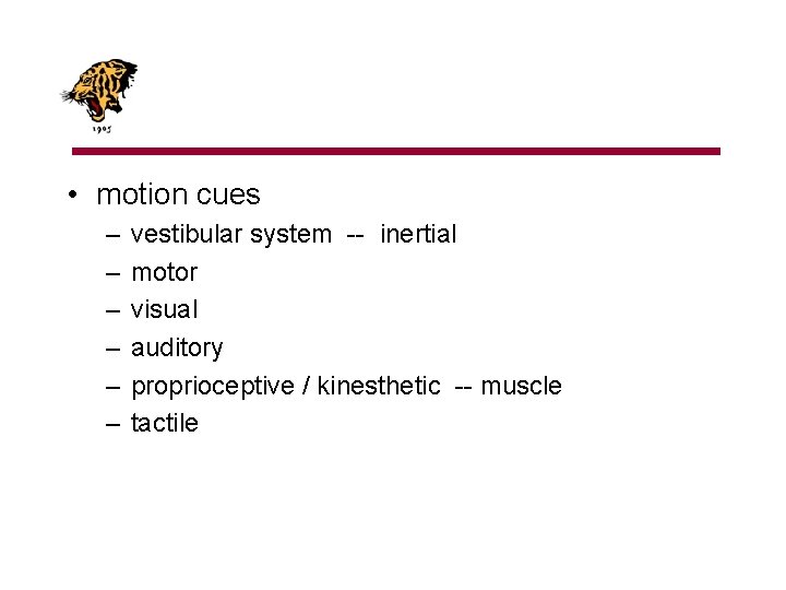  • motion cues – – – vestibular system -- inertial motor visual auditory