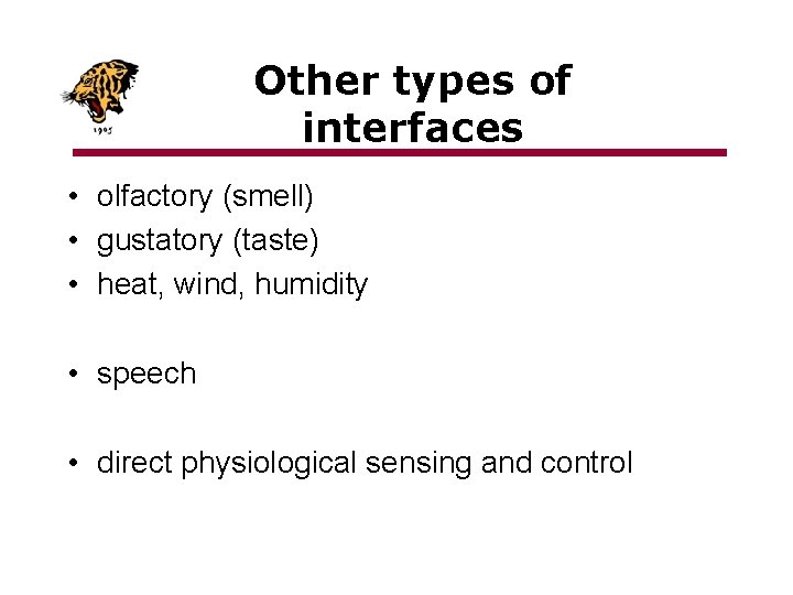 Other types of interfaces • olfactory (smell) • gustatory (taste) • heat, wind, humidity