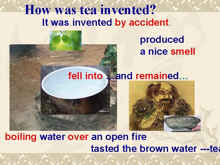 How was tea invented? It was invented by accident. produced a nice smell fell