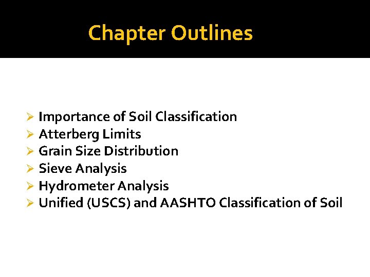 Chapter Outlines Ø Ø Ø Importance of Soil Classification Atterberg Limits Grain Size Distribution