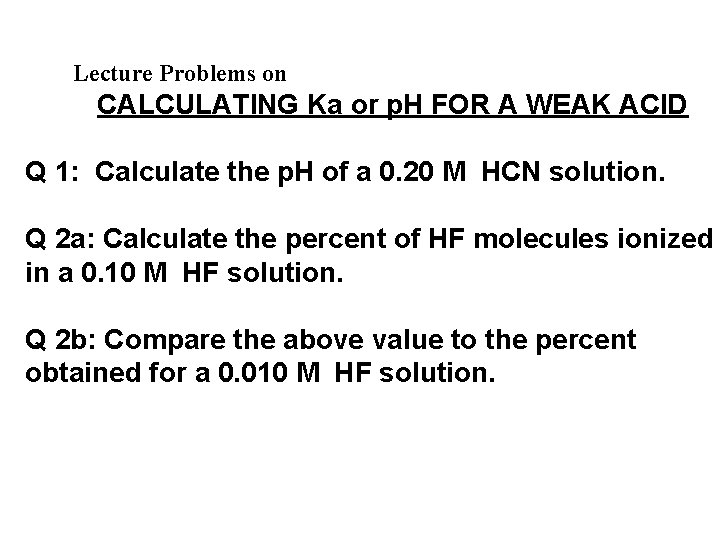 Lecture Problems on CALCULATING Ka or p. H FOR A WEAK ACID Q 1:
