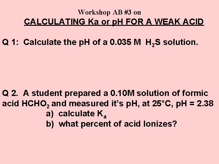 Workshop AB #3 on CALCULATING Ka or p. H FOR A WEAK ACID Q