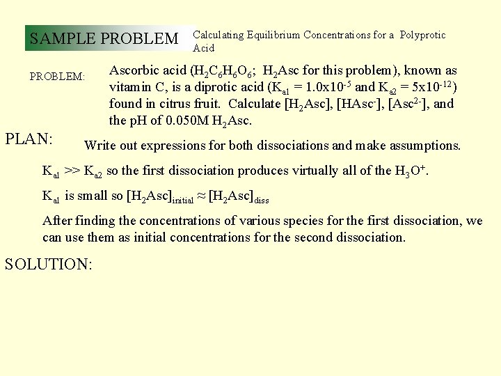 SAMPLE PROBLEM: PLAN: Calculating Equilibrium Concentrations for a Polyprotic Acid Ascorbic acid (H 2