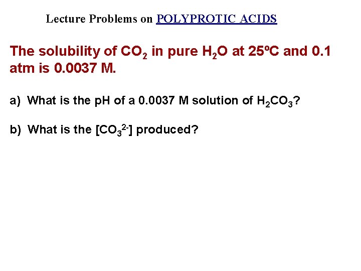 Lecture Problems on POLYPROTIC ACIDS The solubility of CO 2 in pure H 2