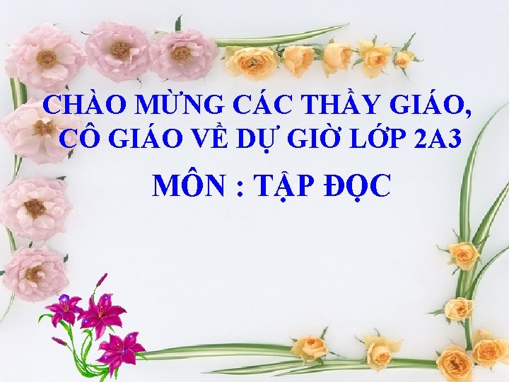 CHÀO MỪNG CÁC THẦY GIÁO, CÔ GIÁO VỀ DỰ GIỜ LỚP 2 A 3