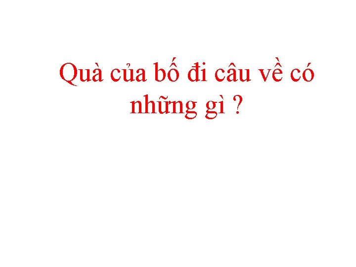 Quà của bố đi câu về có những gì ? 