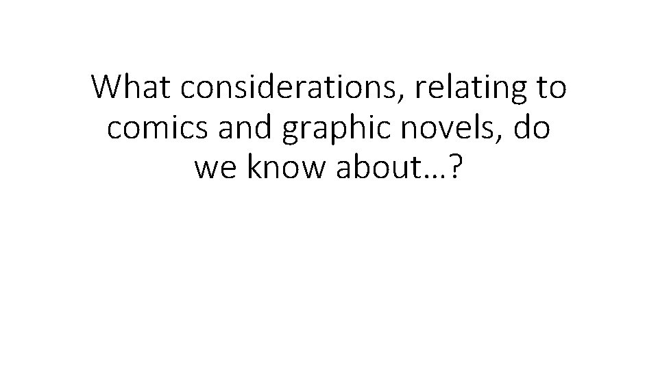 What considerations, relating to comics and graphic novels, do we know about…? 